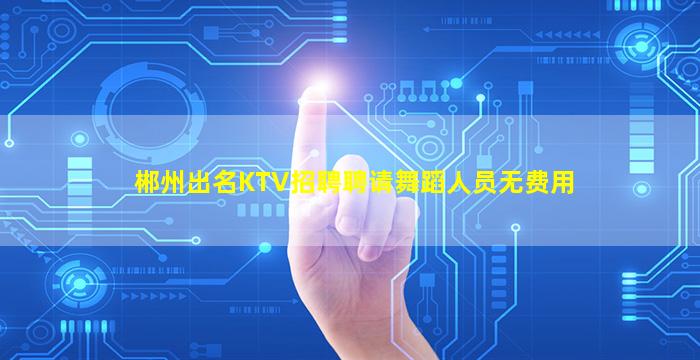 郴州出名KTV招聘聘请舞蹈人员无费用